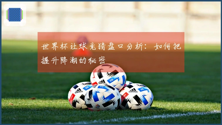 世界杯让球竞猜盘口分析：如何把握升降潮的秘密