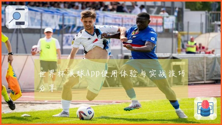 世界杯滚球App使用体验与实战技巧分享