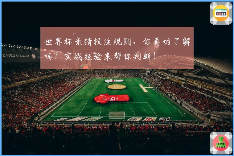世界杯竞猜投注规则，你真的了解吗？实战经验来帮你判断！