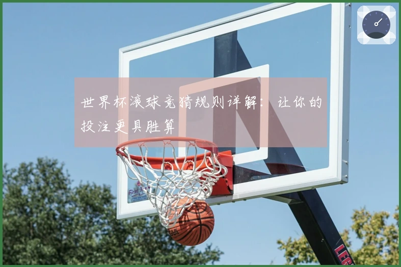 世界杯滚球竞猜规则详解：让你的投注更具胜算