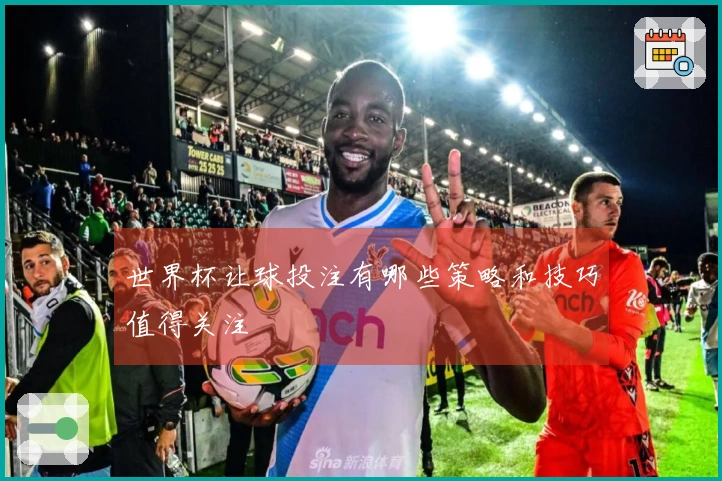 世界杯让球投注有哪些策略和技巧值得关注