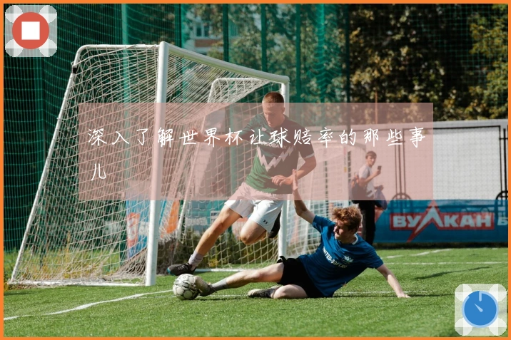 深入了解世界杯让球赔率的那些事儿