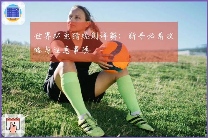世界杯竞猜规则详解：新手必看攻略与注意事项