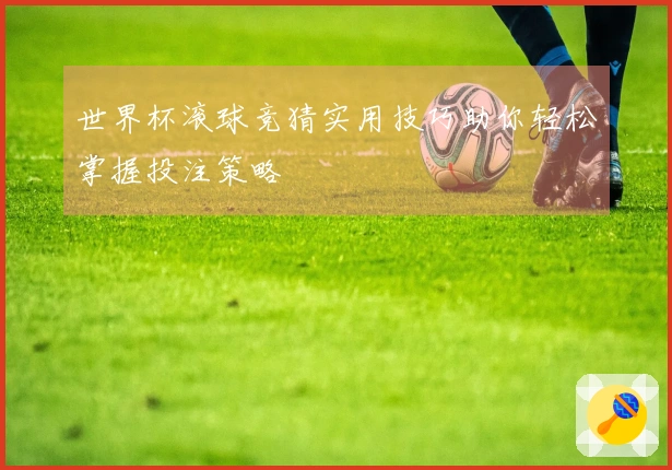 世界杯滚球竞猜实用技巧助你轻松掌握投注策略