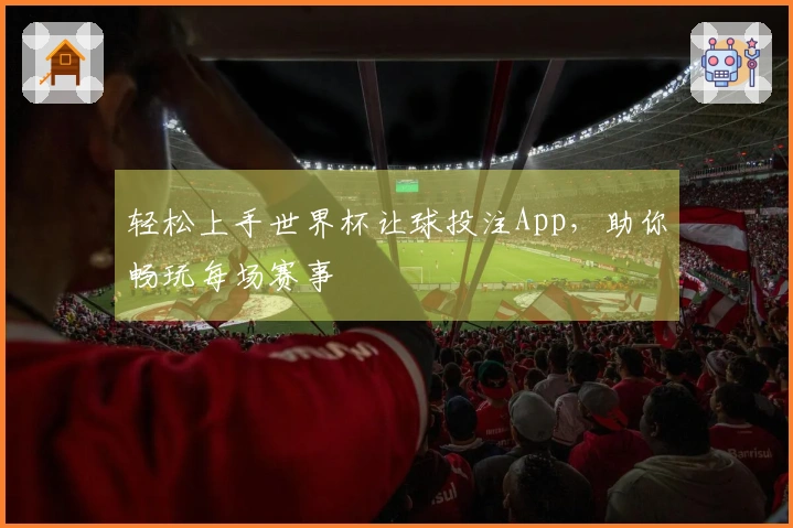 轻松上手世界杯让球投注App，助你畅玩每场赛事