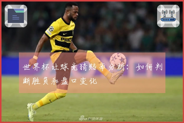 世界杯让球竞猜赔率分析：如何判断胜负和盘口变化