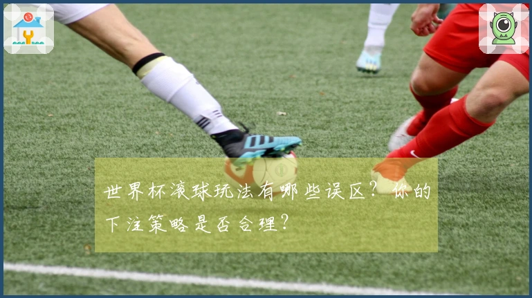 世界杯滚球玩法有哪些误区？你的下注策略是否合理？