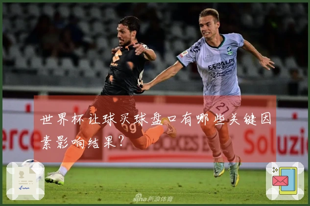 世界杯让球买球盘口有哪些关键因素影响结果？