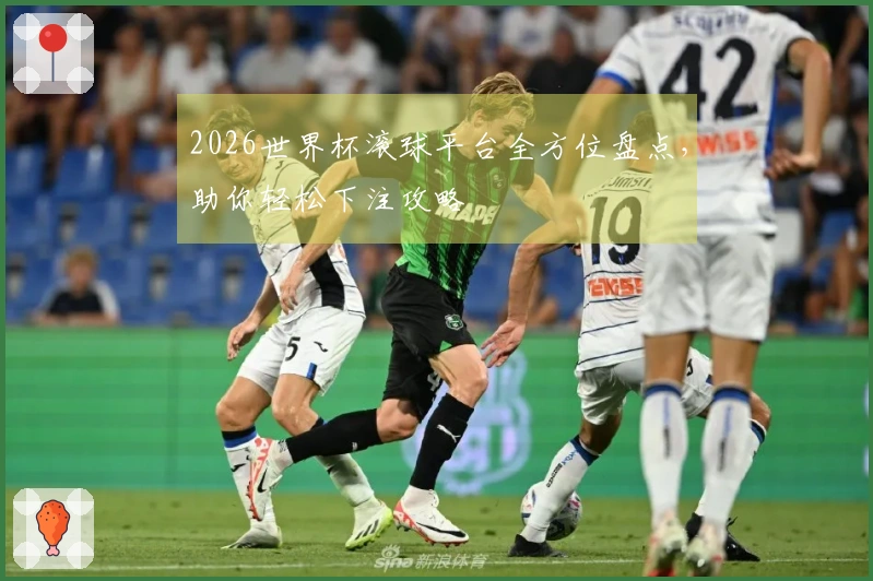 2026世界杯滚球平台全方位盘点，助你轻松下注攻略