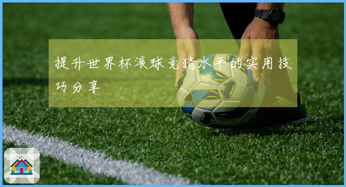 提升世界杯滚球竞猜水平的实用技巧分享