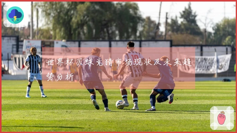 世界杯买球竞猜市场现状及未来趋势分析