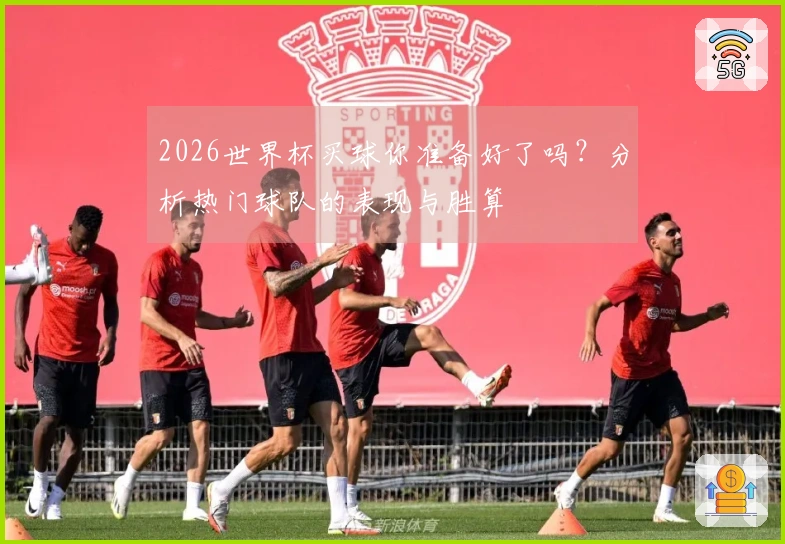 2026世界杯买球你准备好了吗？分析热门球队的表现与胜算