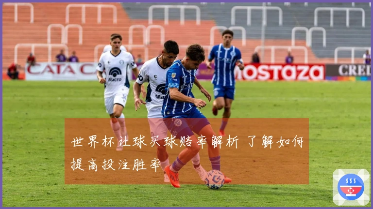 世界杯让球买球赔率解析 了解如何提高投注胜率