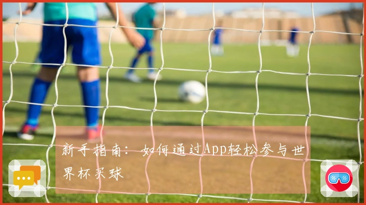 新手指南：如何通过App轻松参与世界杯买球