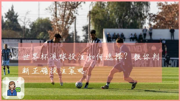 世界杯滚球投注如何选择？教你判断正确投注策略