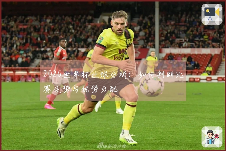 2026世界杯让球分析：如何判断比赛走势与优势分配
