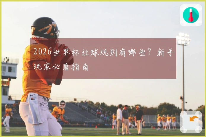 2026世界杯让球规则有哪些？新手玩家必看指南