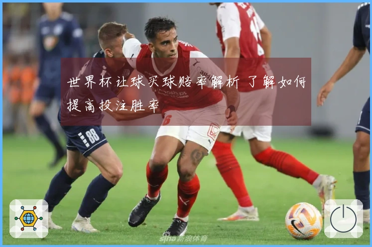 世界杯让球买球赔率解析 了解如何提高投注胜率