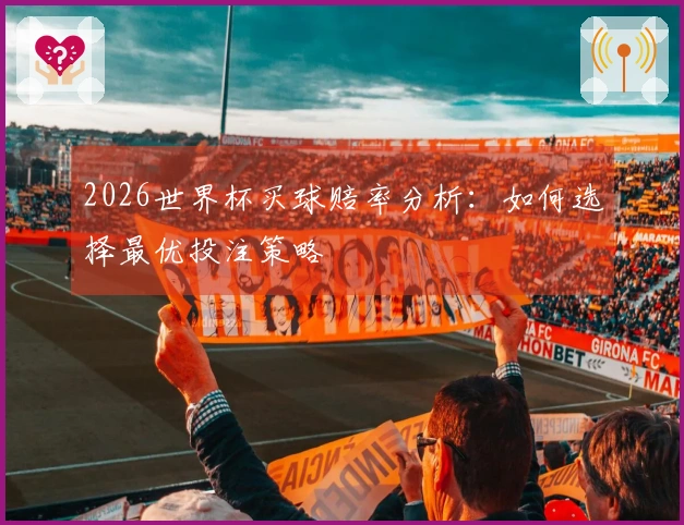 2026世界杯买球赔率分析：如何选择最优投注策略