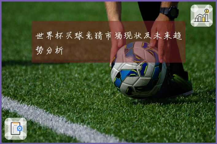 世界杯买球竞猜市场现状及未来趋势分析