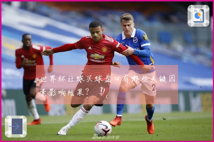 世界杯让球买球盘口有哪些关键因素影响结果？